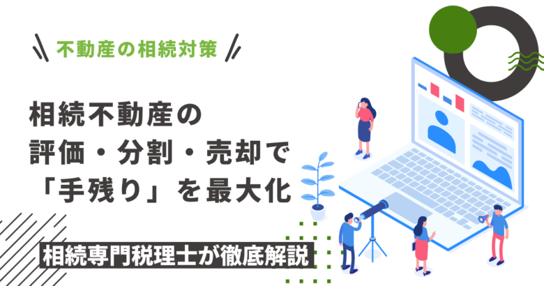 相続不動産の評価・分割・売却で手残りを最大化